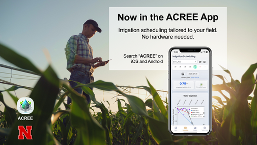 Promotional graphic for the ACREE app showing a farmer in a cornfield using a smartphone with a center pivot in the background. Text reads “Now in the ACREE App — Irrigation scheduling tailored to your field. No hardware needed.” A phone screen displays the app’s irrigation scheduling feature. The ACREE app icon and University of Nebraska–Lincoln “N” logo appear in the lower left.